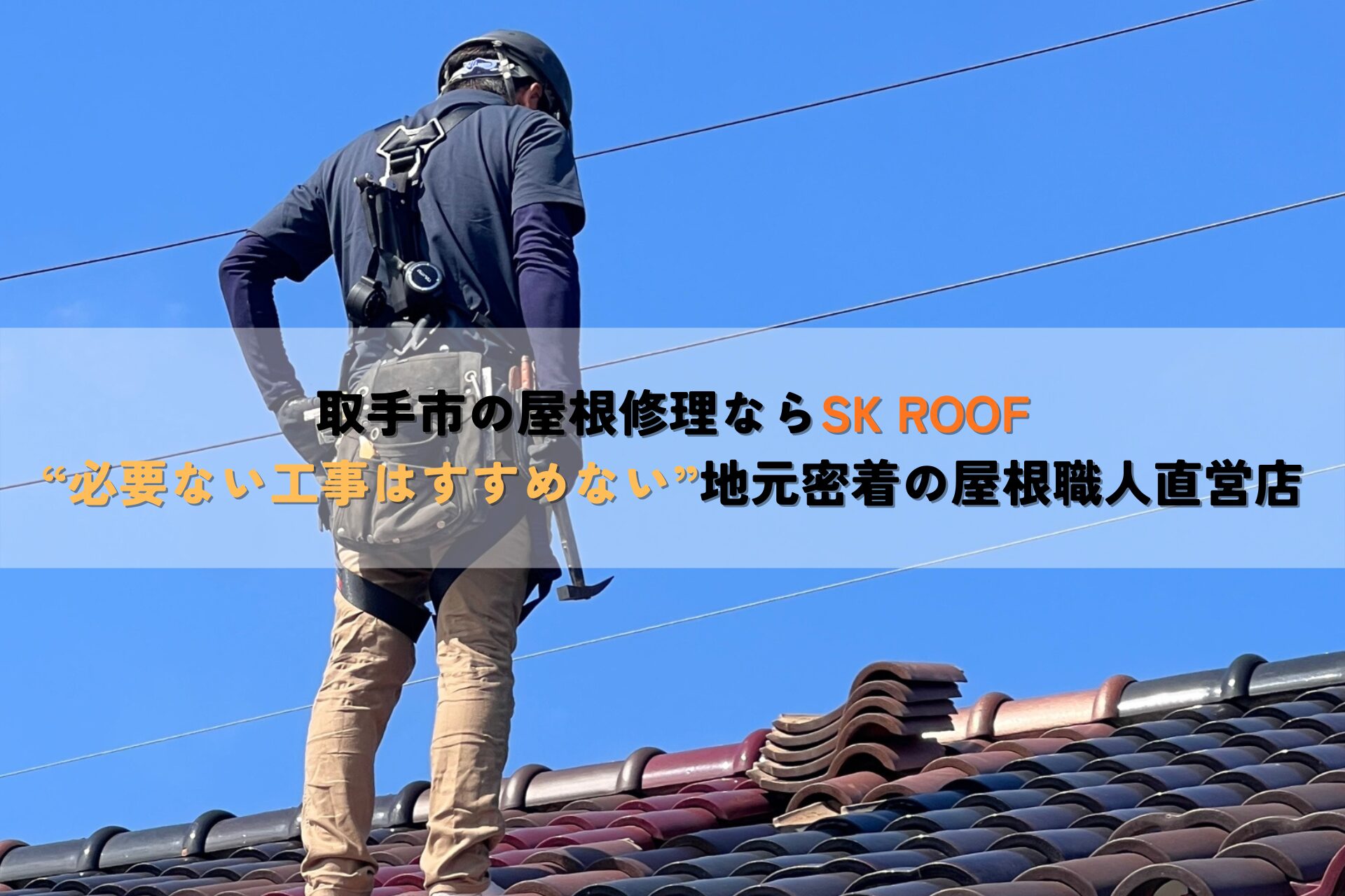 取手市の屋根修理ならSK ROOF “必要ない工事はすすめない”地元密着の屋根職人直営店