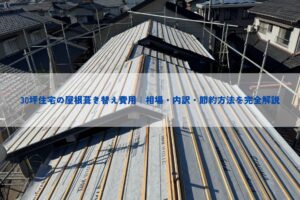30坪住宅の屋根葺き替え費用｜相場・内訳・節約方法を完全解説