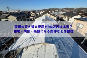 屋根の葺き替え費用が300万円は本当？相場・内訳・高額になる条件などを整理