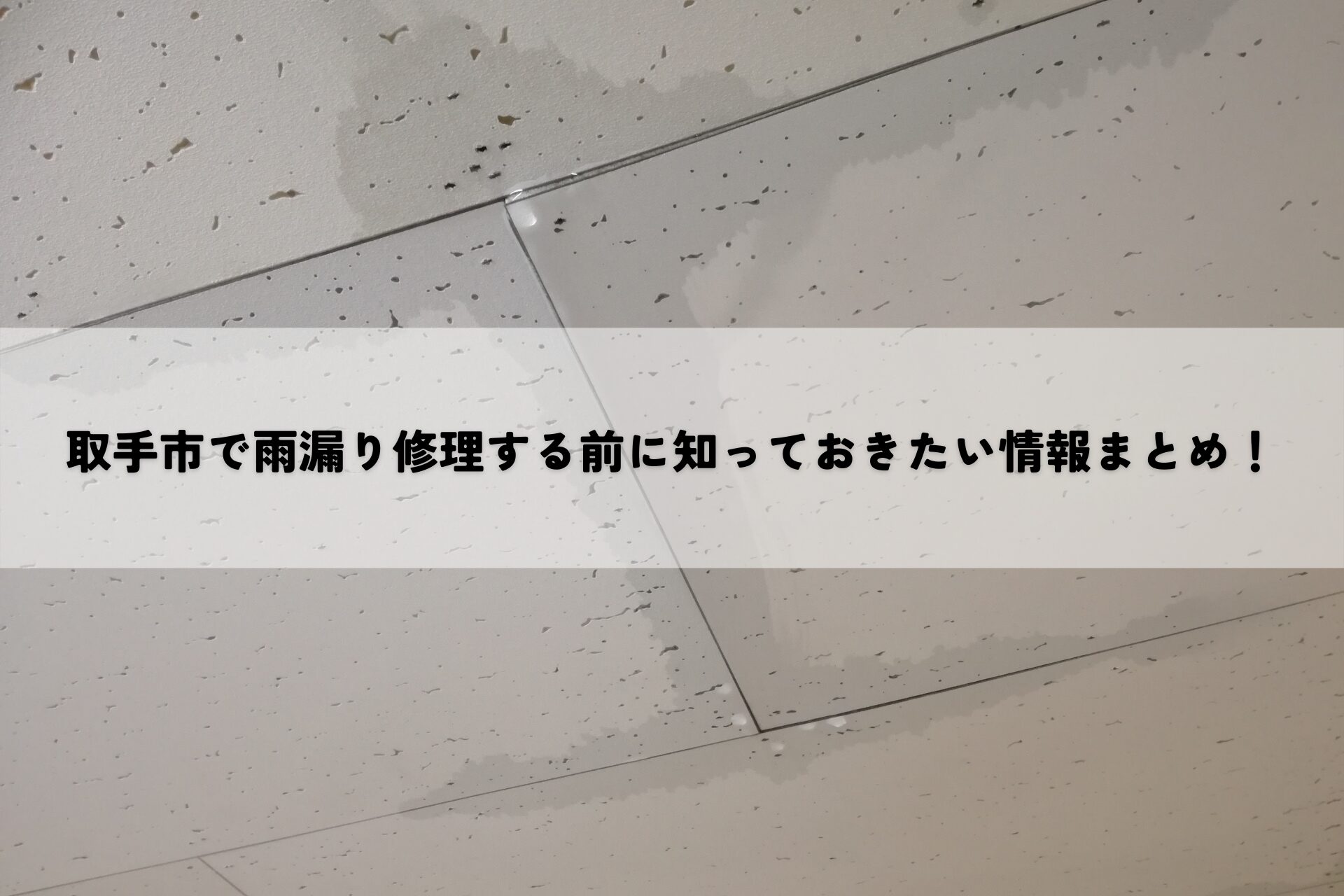 取手市で雨漏り修理する前に知っておきたい情報まとめ！