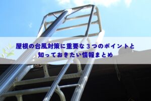 屋根の台風対策に重要な３つのポイントと知っておきたい情報まとめ